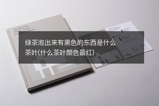 绿茶泡出来有黑色的东西是什么茶叶(什么茶叶颜色最红)