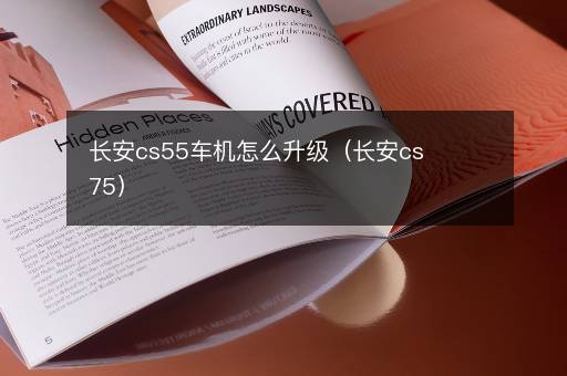 长安cs55车机怎么升级（长安cs75）