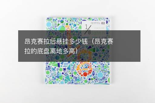 昂克赛拉后悬挂多少钱（昂克赛拉的底盘离地多高）