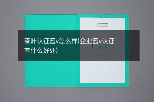 茶叶认证蓝v怎么样(企业蓝v认证有什么好处)