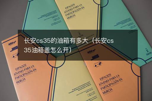 长安cs35的油箱有多大（长安cs35油箱盖怎么开）