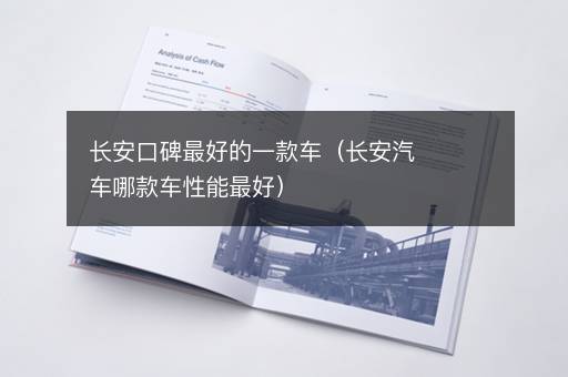 长安口碑最好的一款车（长安汽车哪款车性能最好）