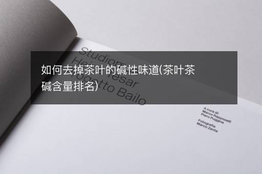 如何去掉茶叶的碱性味道(茶叶茶碱含量排名)