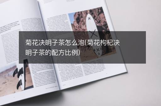 菊花决明子茶怎么泡(菊花枸杞决明子茶的配方比例)