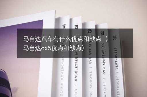 马自达汽车有什么优点和缺点（马自达cx5优点和缺点）