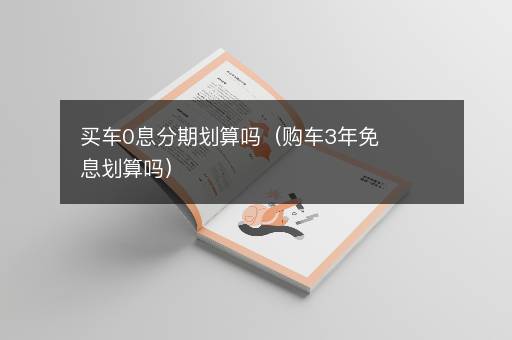 买车0息分期划算吗（购车3年免息划算吗）