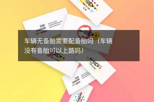 车辆无备胎需要配备胎吗（车辆没有备胎可以上路吗）