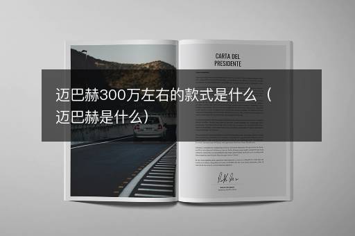 迈巴赫300万左右的款式是什么（迈巴赫是什么）