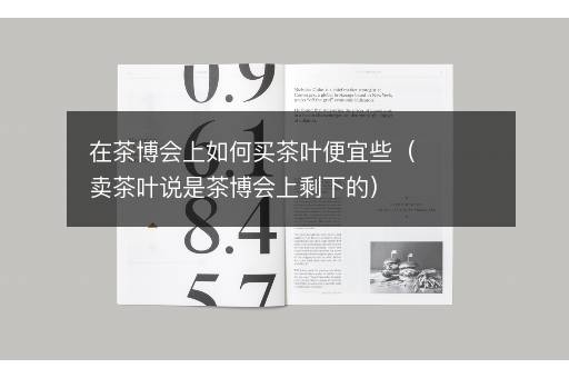 在茶博会上如何买茶叶便宜些（卖茶叶说是茶博会上剩下的）