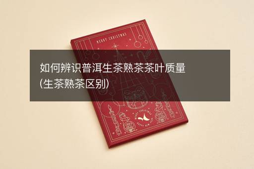 如何辨识普洱生茶熟茶茶叶质量(生茶熟茶区别)
