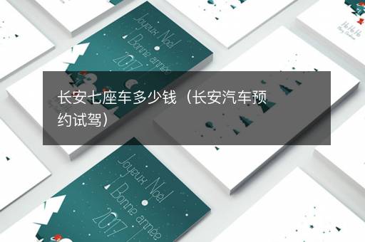 长安七座车多少钱（长安汽车预约试驾）