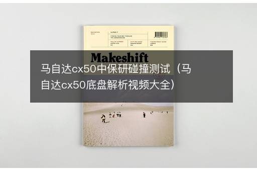 马自达cx50中保研碰撞测试（马自达cx50底盘解析视频大全）