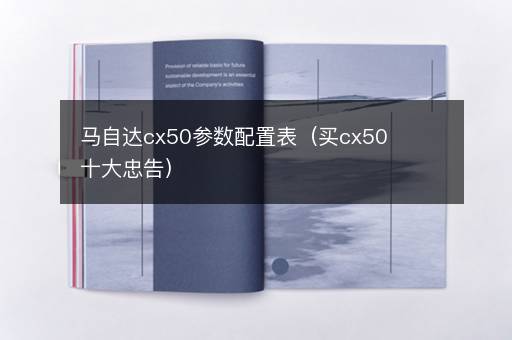 马自达cx50参数配置表（买cx50十大忠告）