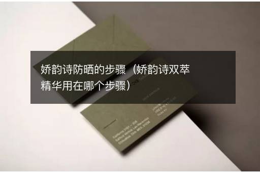 娇韵诗防晒的步骤（娇韵诗双萃精华用在哪个步骤）