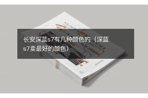 长安深蓝s7有几种颜色的（深蓝s7卖最好的颜色）