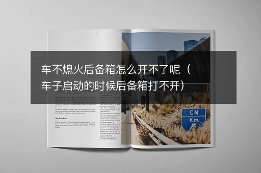 车不熄火后备箱怎么开不了呢（车子启动的时候后备箱打不开）