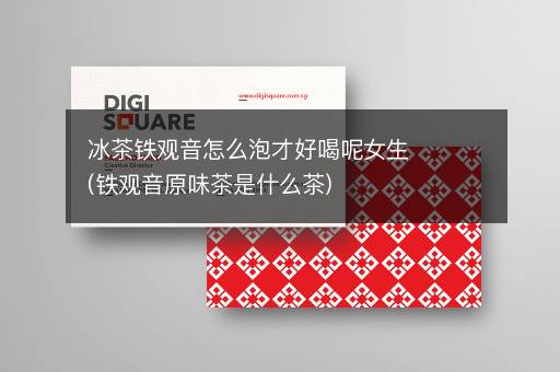 冰茶铁观音怎么泡才好喝呢女生(铁观音原味茶是什么茶)