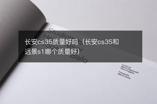 长安cs35质量好吗（长安cs35和远景s1哪个质量好）