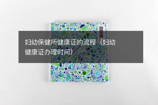 妇幼保健所健康证的流程（妇幼健康证办理时间）