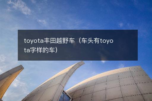 toyota丰田越野车（车头有toyota字样的车）