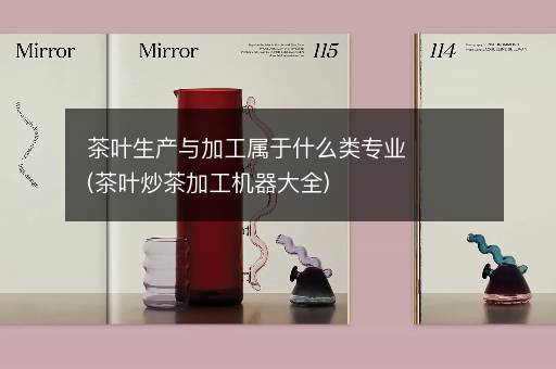 茶叶生产与加工属于什么类专业(茶叶炒茶加工机器大全)