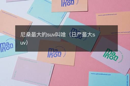 尼桑最大的suv叫啥（日产最大suv）