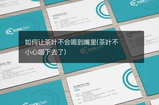 如何让茶叶不会喝到嘴里(茶叶不小心咽下去了)
