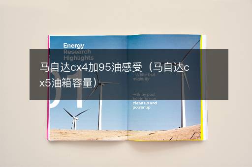 马自达cx4加95油感受（马自达cx5油箱容量）
