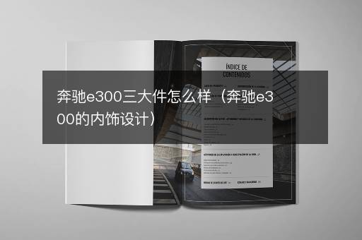 奔驰e300三大件怎么样（奔驰e300的内饰设计）