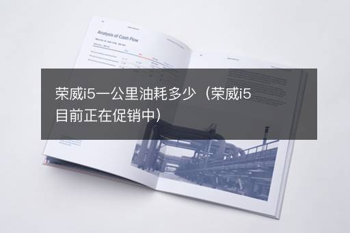 荣威i5一公里油耗多少（荣威i5目前正在促销中）