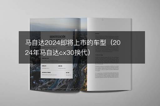 马自达2024即将上市的车型（2024年马自达cx30换代）