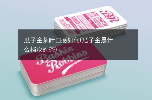 瓜子金茶叶口感如何(瓜子金是什么档次的茶)