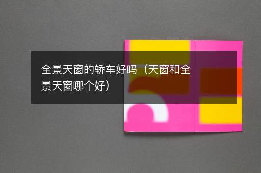 全景天窗的轿车好吗（天窗和全景天窗哪个好）