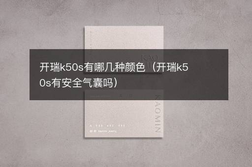 开瑞k50s有哪几种颜色（开瑞k50s有安全气囊吗）