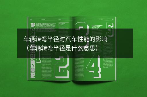车辆转弯半径对汽车性能的影响（车辆转弯半径是什么意思）