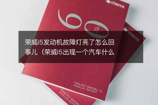 荣威i5发动机故障灯亮了怎么回事儿（荣威i5出现一个汽车什么故障）