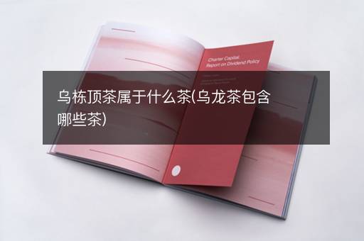 乌栋顶茶属于什么茶(乌龙茶包含哪些茶)