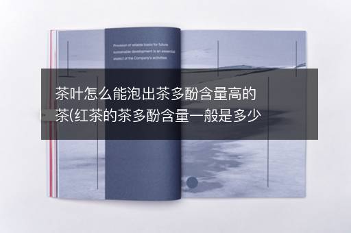 茶叶怎么能泡出茶多酚含量高的茶(红茶的茶多酚含量一般是多少)