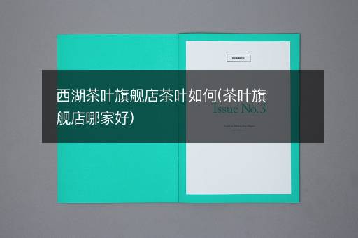 西湖茶叶旗舰店茶叶如何(茶叶旗舰店哪家好)